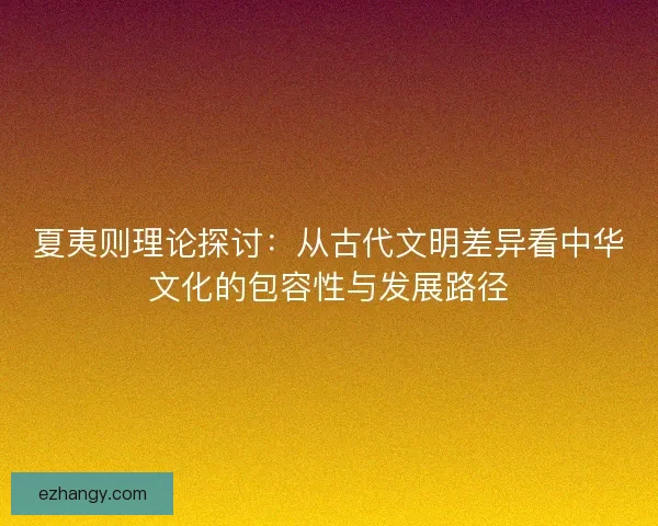 夏夷则理论探讨：从古代文明差异看中华文化的包容性与发展路径