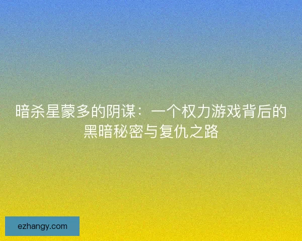 暗杀星蒙多的阴谋：一个权力游戏背后的黑暗秘密与复仇之路