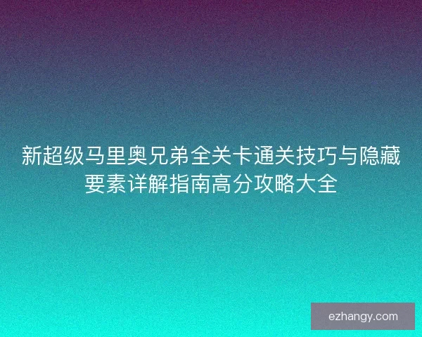 新超级马里奥兄弟全关卡通关技巧与隐藏要素详解指南高分攻略大全