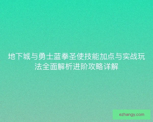 地下城与勇士蓝拳圣使技能加点与实战玩法全面解析进阶攻略详解