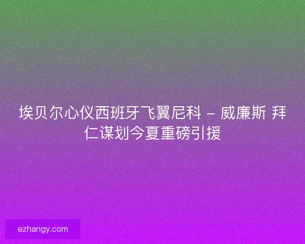 埃贝尔心仪西班牙飞翼尼科 - 威廉斯 拜仁谋划今夏重磅引援