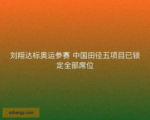 刘翔达标奥运参赛 中国田径五项目已锁定全部席位