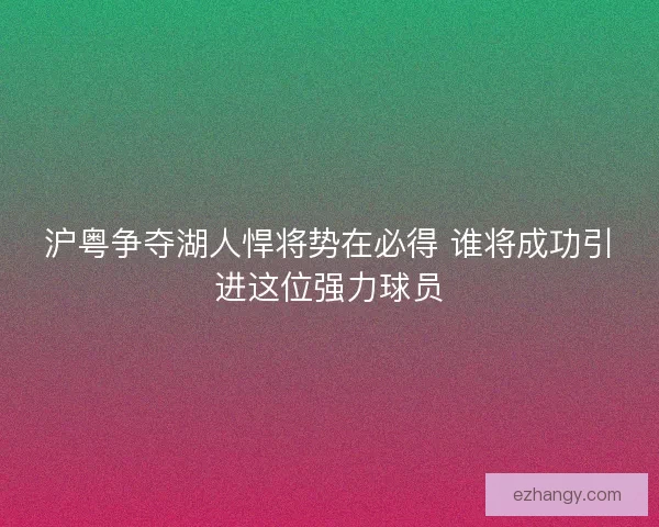 沪粤争夺湖人悍将势在必得 谁将成功引进这位强力球员