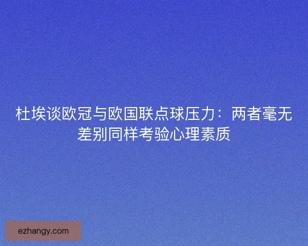 杜埃谈欧冠与欧国联点球压力：两者毫无差别同样考验心理素质
