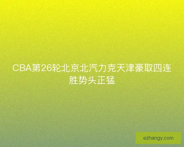 CBA第26轮北京北汽力克天津豪取四连胜势头正猛