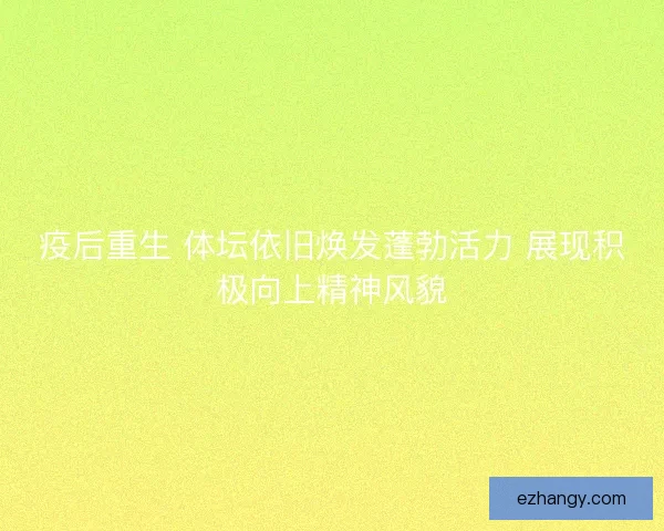 疫后重生 体坛依旧焕发蓬勃活力 展现积极向上精神风貌